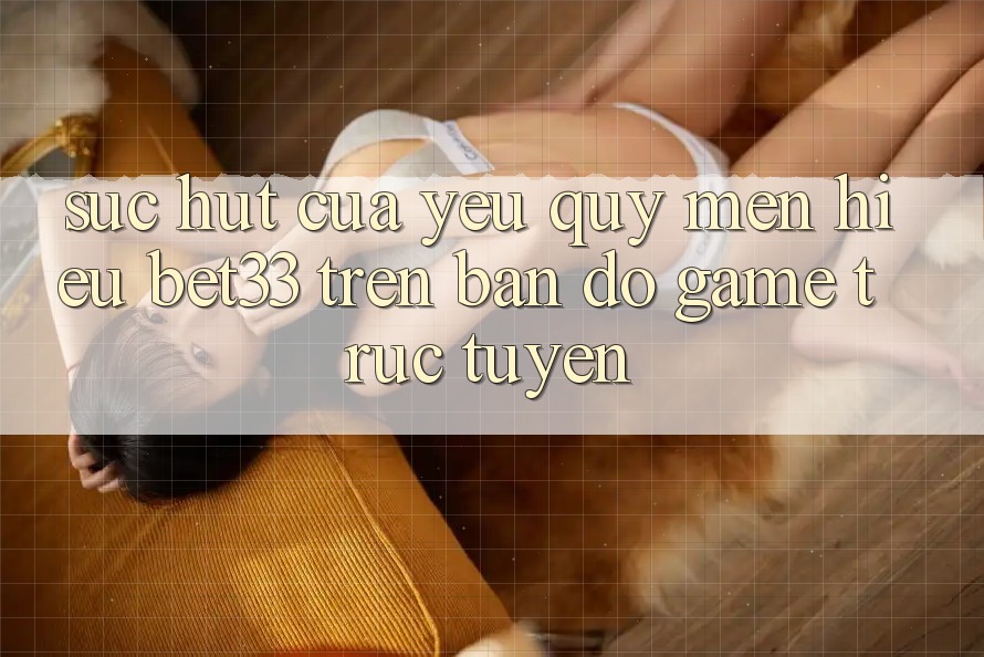 Sức Hút Của Yêu quý mến Hiệu bet33 Trên Bản Đồ Game Trực Tuyến Sức Hút Của Yêu quý mến Hiệu bet33 Trên Bản Đồ Game Trực Tuyến