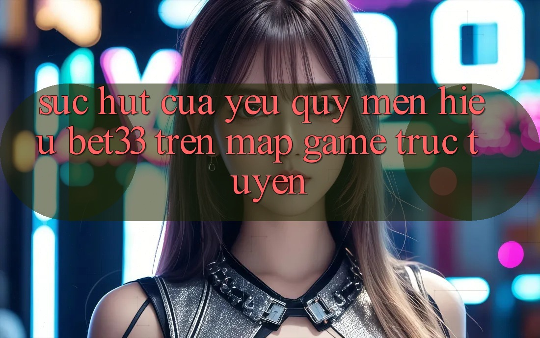 Sức Hút Của Yêu quý mến Hiệu bet33 Trên Map Game Trực Tuyến Sức Hút Của Yêu quý mến Hiệu bet33 Trên Map Game Trực Tuyến