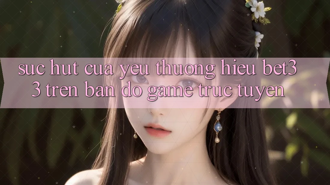 Sức Hút Của Yêu thương Hiệu bet33 Trên Bản Đồ Game Trực Tuyến Sức Hút Của Yêu thương Hiệu bet33 Trên Bản Đồ Game Trực Tuyến
