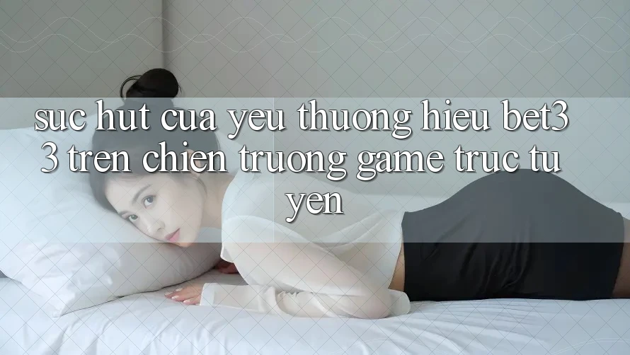 Sức Hút Của Yêu thương Hiệu bet33 Trên Chiến trường Game Trực Tuyến Sức Hút Của Yêu thương Hiệu bet33 Trên Chiến trường Game Trực Tuyến