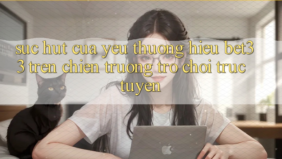Sức Hút Của Yêu thương Hiệu bet33 Trên Chiến trường Trò chơi Trực Tuyến Sức Hút Của Yêu thương Hiệu bet33 Trên Chiến trường Trò chơi Trực Tuyến