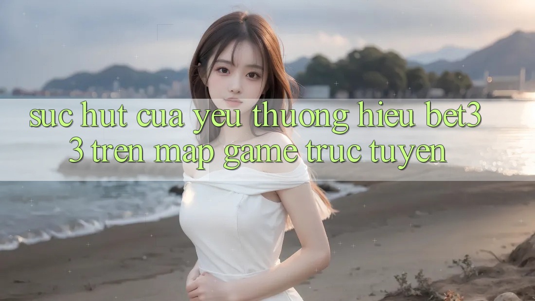 Sức Hút Của Yêu thương Hiệu bet33 Trên Map Game Trực Tuyến