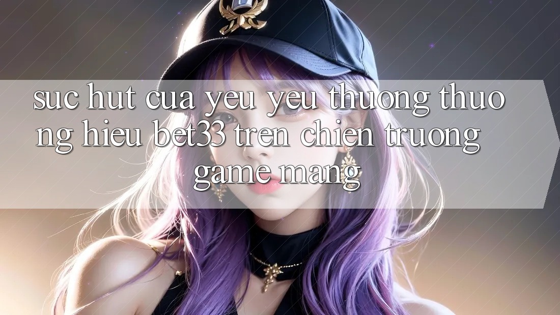 Sức Hút Của Yêu yêu thương thương Hiệu bet33 Trên Chiến trường Game mạng