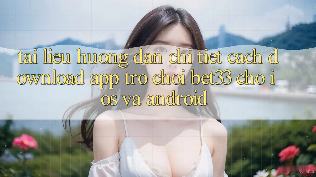 Tài liệu hướng dẫn Chi Tiết Cách Download App Trò chơi bet33 Cho iOS Và Android Tài liệu hướng dẫn Chi Tiết Cách Download App Trò chơi bet33 Cho iOS Và Android