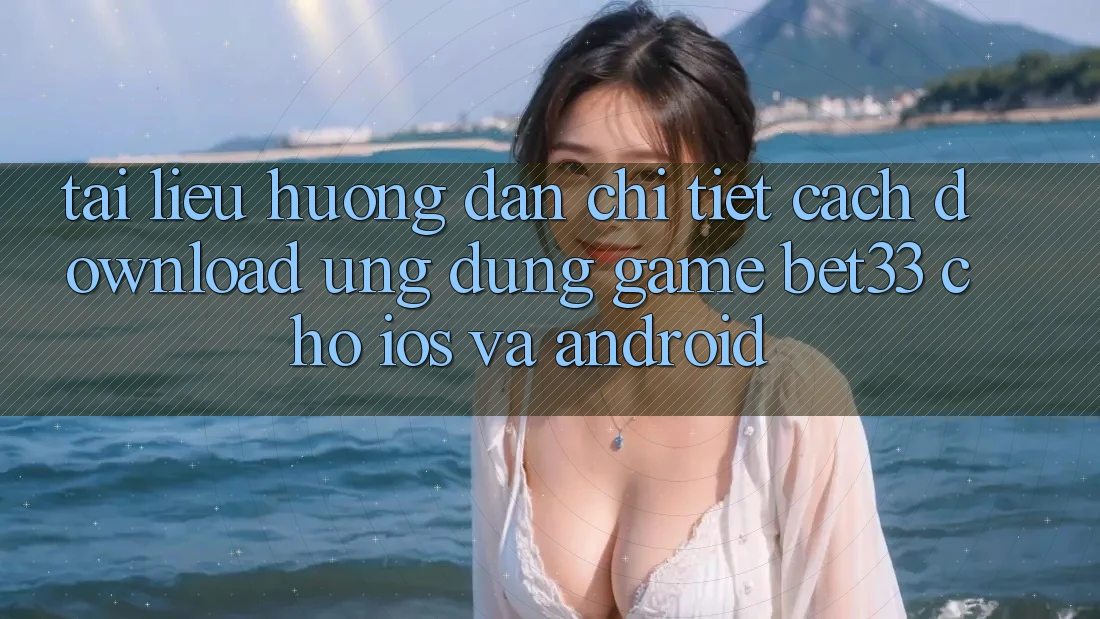 Tài liệu hướng dẫn Chi Tiết Cách Download Ứng dụng Game bet33 Cho iOS Và Android Tài liệu hướng dẫn Chi Tiết Cách Download Ứng dụng Game bet33 Cho iOS Và Android