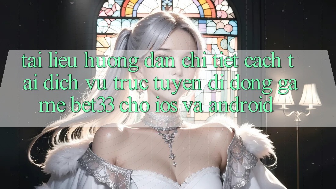 Tài liệu hướng dẫn Chi Tiết Cách Tải Dịch vụ trực tuyến di động Game bet33 Cho iOS Và Android