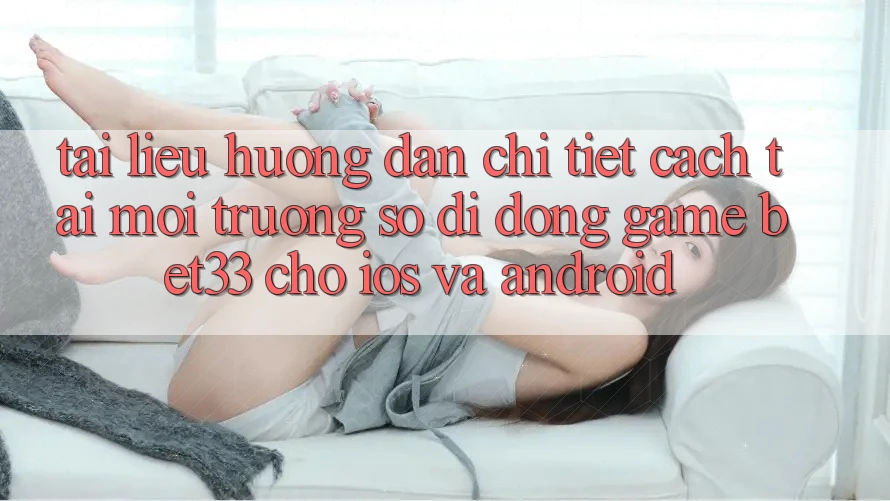 Tài liệu hướng dẫn Chi Tiết Cách Tải Môi trường số di động Game bet33 Cho iOS Và Android Tài liệu hướng dẫn Chi Tiết Cách Tải Môi trường số di động Game bet33 Cho iOS Và Android