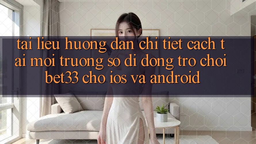 Tài liệu hướng dẫn Chi Tiết Cách Tải Môi trường số di động Trò chơi bet33 Cho iOS Và Android