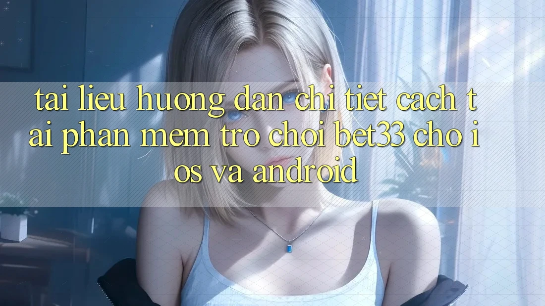 Tài liệu hướng dẫn Chi Tiết Cách Tải Phần mềm Trò chơi bet33 Cho iOS Và Android Tài liệu hướng dẫn Chi Tiết Cách Tải Phần mềm Trò chơi bet33 Cho iOS Và Android