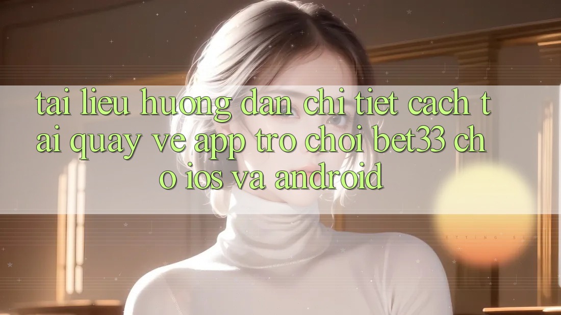 Tài liệu hướng dẫn Chi Tiết Cách Tải quay về App Trò chơi bet33 Cho iOS Và Android