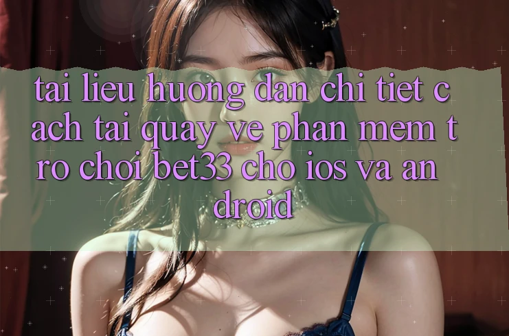 Tài liệu hướng dẫn Chi Tiết Cách Tải quay về Phần mềm Trò chơi bet33 Cho iOS Và Android