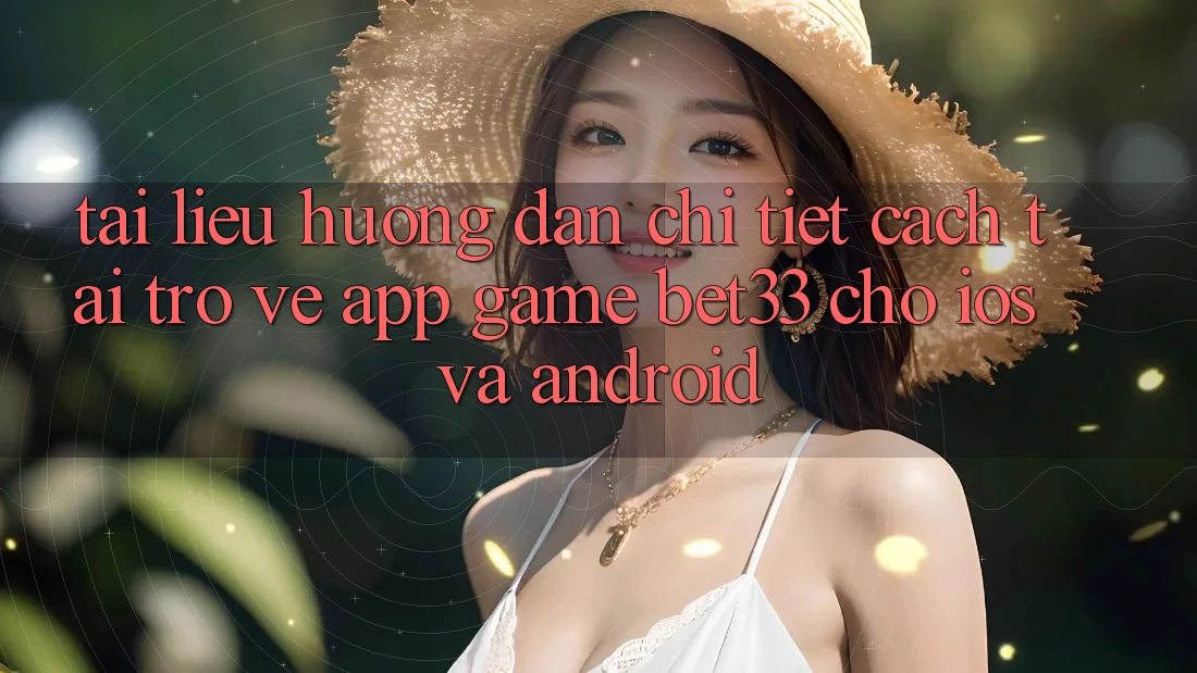 Tài liệu hướng dẫn Chi Tiết Cách Tải trở về App Game bet33 Cho iOS Và Android Tài liệu hướng dẫn Chi Tiết Cách Tải trở về App Game bet33 Cho iOS Và Android