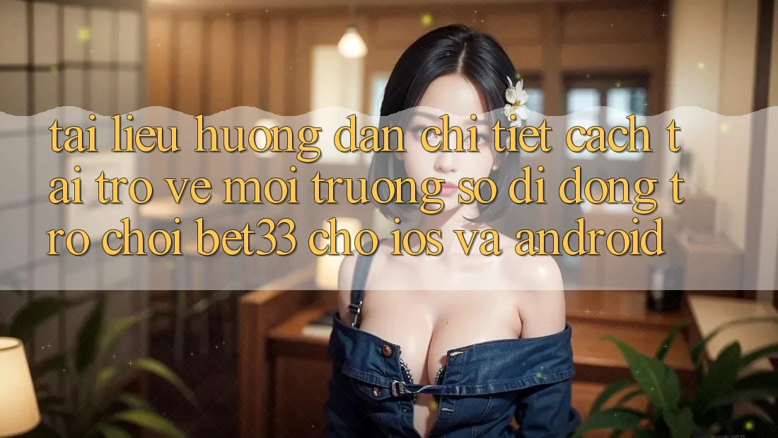 Tài liệu hướng dẫn Chi Tiết Cách Tải trở về Môi trường số di động Trò chơi bet33 Cho iOS Và Android Tài liệu hướng dẫn Chi Tiết Cách Tải trở về Môi trường số di động Trò chơi bet33 Cho iOS Và Android