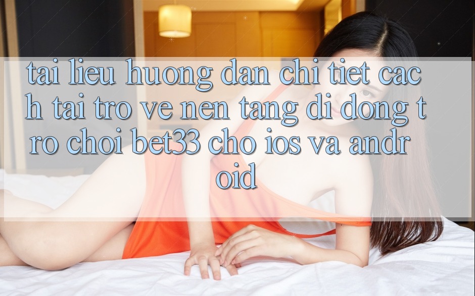 Tài liệu hướng dẫn Chi Tiết Cách Tải trở về Nền tảng di động Trò chơi bet33 Cho iOS Và Android Tài liệu hướng dẫn Chi Tiết Cách Tải trở về Nền tảng di động Trò chơi bet33 Cho iOS Và Android