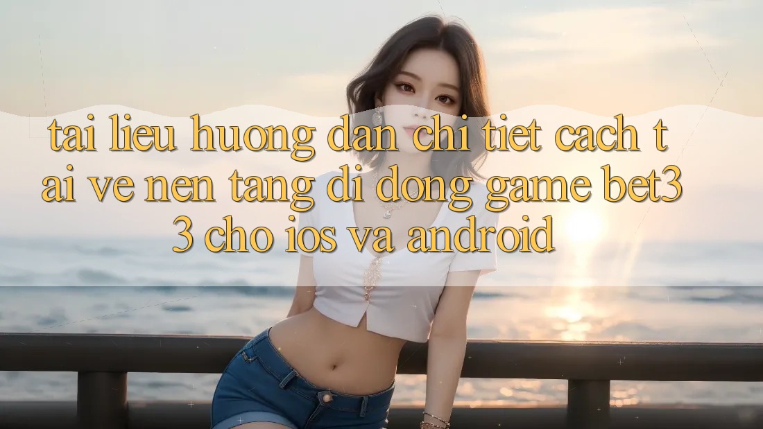 Tài liệu hướng dẫn Chi Tiết Cách Tải về Nền tảng di động Game bet33 Cho iOS Và Android
