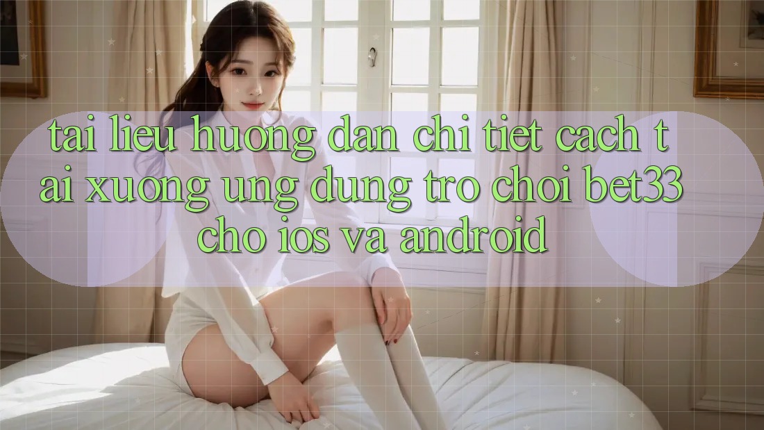 Tài liệu hướng dẫn Chi Tiết Cách Tải xuống Ứng dụng Trò chơi bet33 Cho iOS Và Android Tài liệu hướng dẫn Chi Tiết Cách Tải xuống Ứng dụng Trò chơi bet33 Cho iOS Và Android