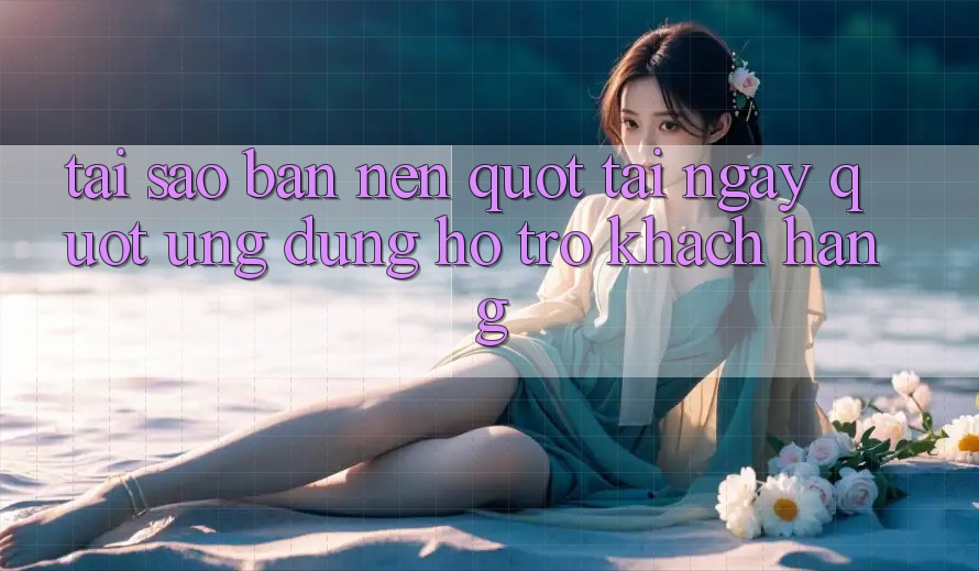 Tại Sao Bạn Nên " Tải Ngay" Ứng Dụng Hỗ Trợ Khách Hàng?
