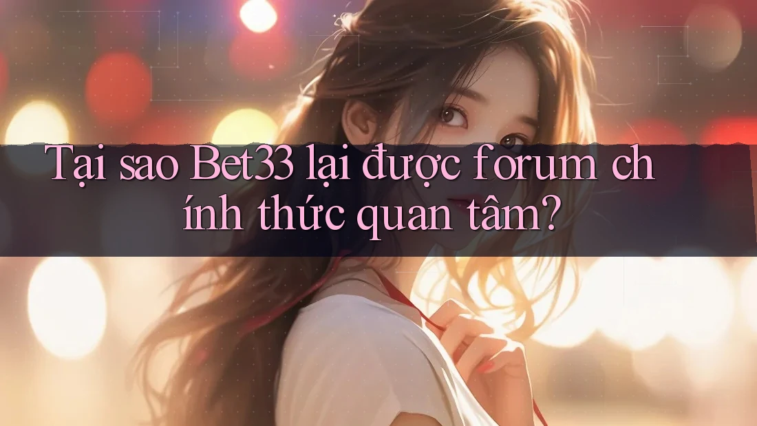 Tại sao Bet33 lại được forum chính thức quan tâm?