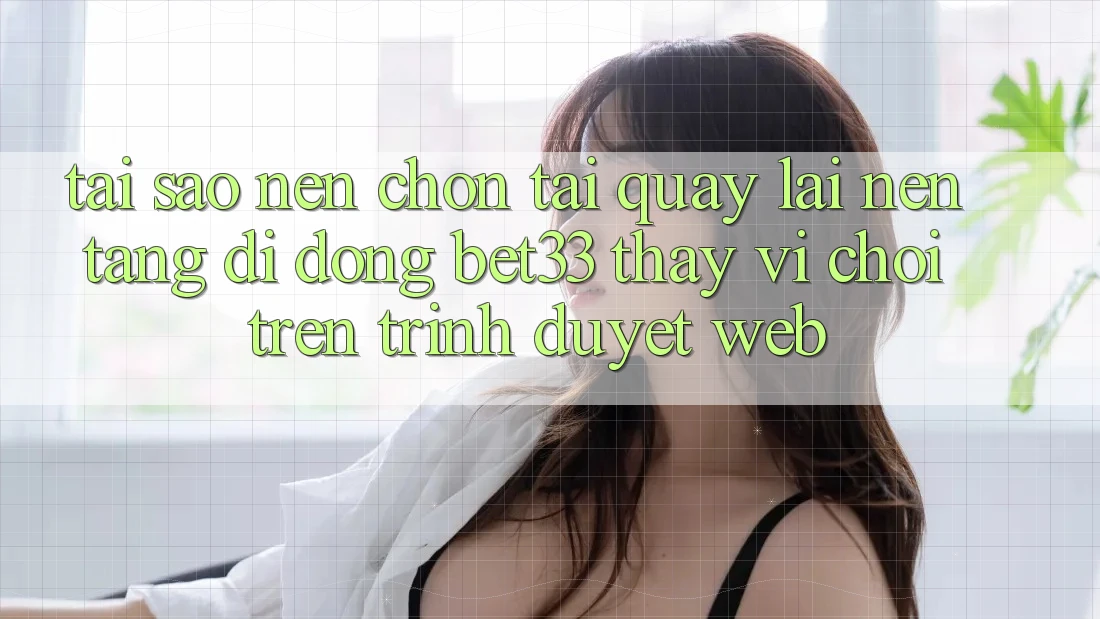 Tại Sao Nên Chọn Tải quay lại Nền tảng di động bet33 Thay Vì Chơi Trên Trình Duyệt Web? Tại Sao Nên Chọn Tải quay lại Nền tảng di động bet33 Thay Vì Chơi Trên Trình Duyệt Web?