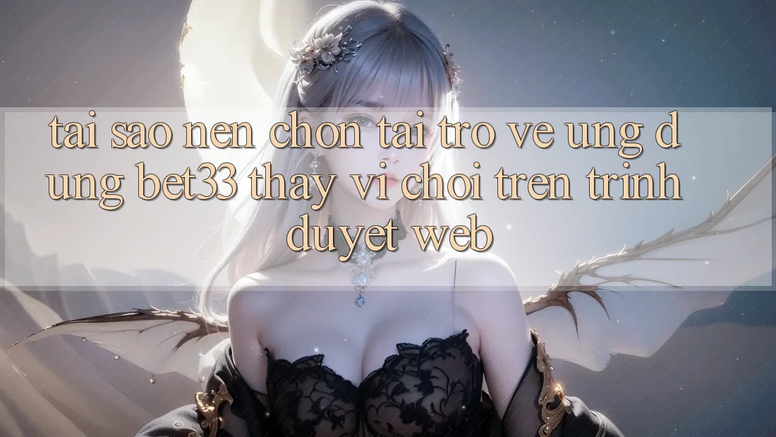 Tại Sao Nên Chọn Tải trở về Ứng dụng bet33 Thay Vì Chơi Trên Trình Duyệt Web? Tại Sao Nên Chọn Tải trở về Ứng dụng bet33 Thay Vì Chơi Trên Trình Duyệt Web?