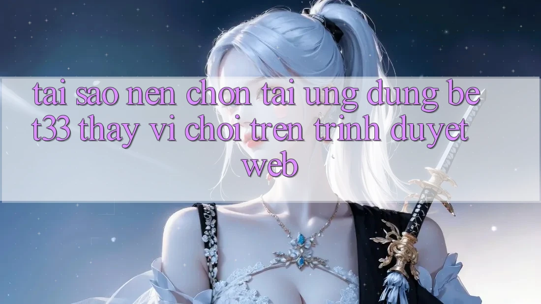 Tại Sao Nên Chọn Tải Ứng dụng bet33 Thay Vì Chơi Trên Trình Duyệt Web?