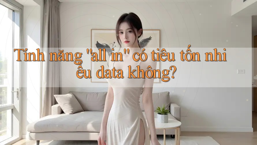 Tính năng “all in” có tiêu tốn nhiều data không? Tính năng “all in” có tiêu tốn nhiều data không?