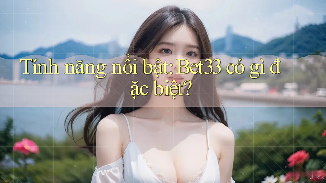 Tính năng nổi bật: Bet33 có gì đặc biệt? Tính năng nổi bật: Bet33 có gì đặc biệt?
