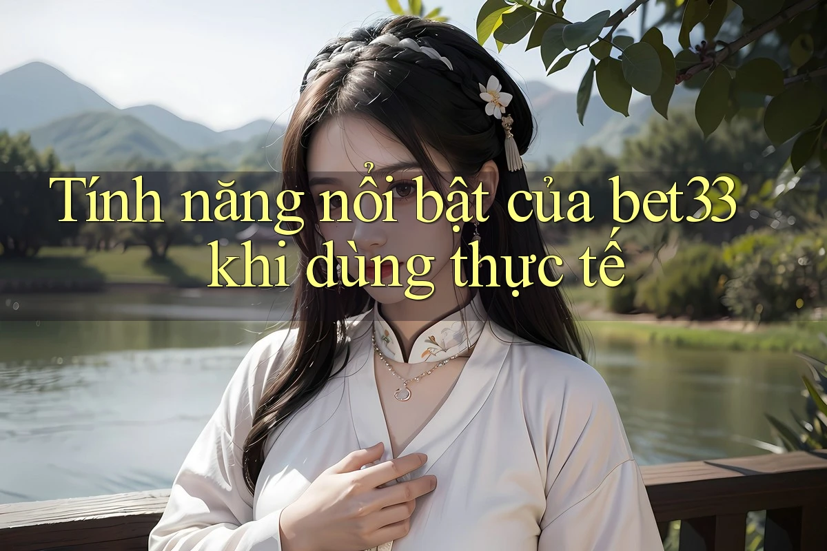 Tính năng nổi bật của bet33 khi dùng thực tế Tính năng nổi bật của bet33 khi dùng thực tế