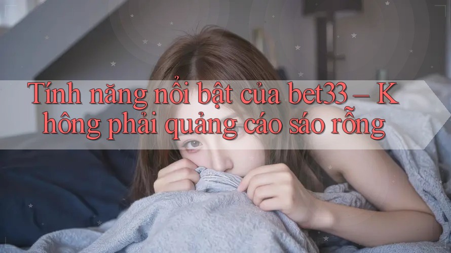 Tính năng nổi bật của bet33 – Không phải quảng cáo sáo rỗng Tính năng nổi bật của bet33 – Không phải quảng cáo sáo rỗng