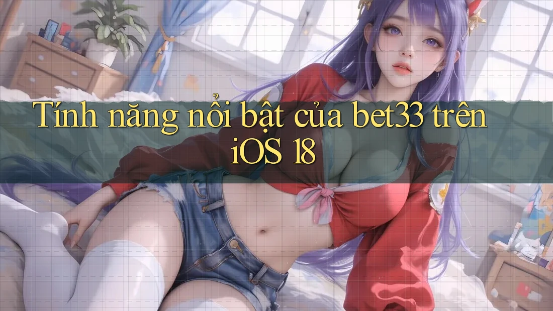 Tính năng nổi bật của bet33 trên iOS 18 Tính năng nổi bật của bet33 trên iOS 18