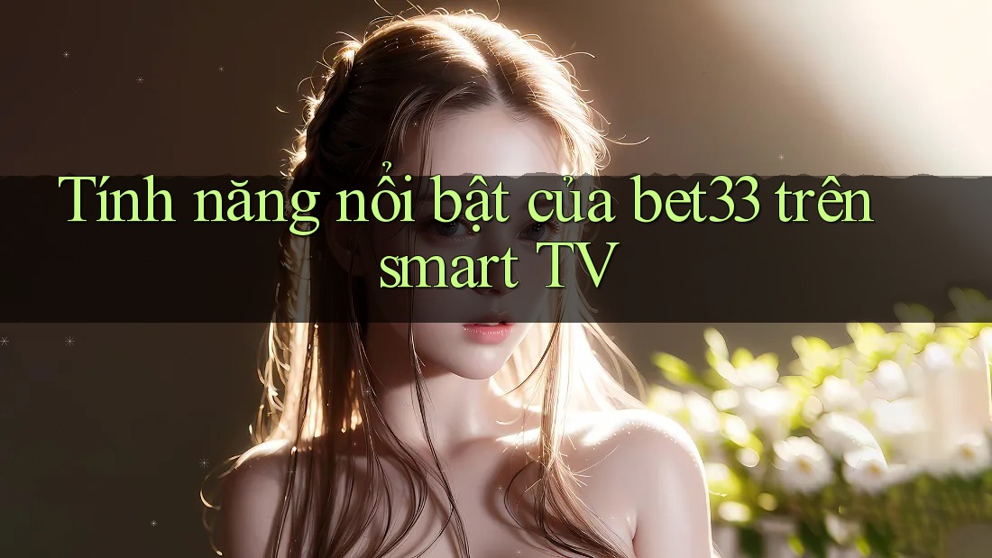 Tính năng nổi bật của bet33 trên smart TV Tính năng nổi bật của bet33 trên smart TV