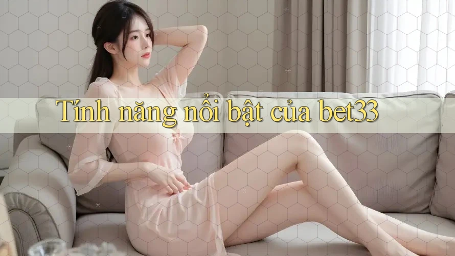 Tính năng nổi bật của bet33 Tính năng nổi bật của bet33