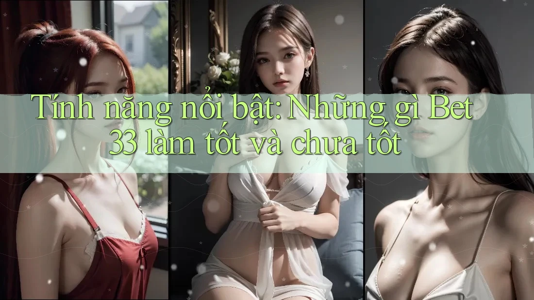 Tính năng nổi bật: Những gì Bet33 làm tốt và chưa tốt Tính năng nổi bật: Những gì Bet33 làm tốt và chưa tốt
