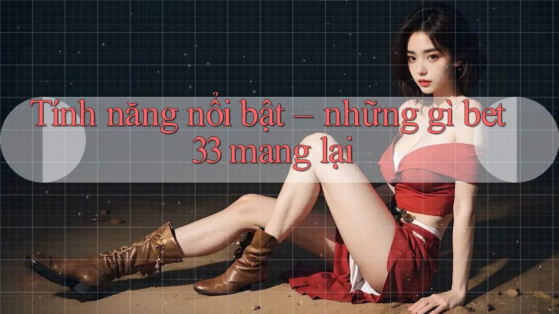 Tính năng nổi bật – những gì bet33 mang lại Tính năng nổi bật – những gì bet33 mang lại