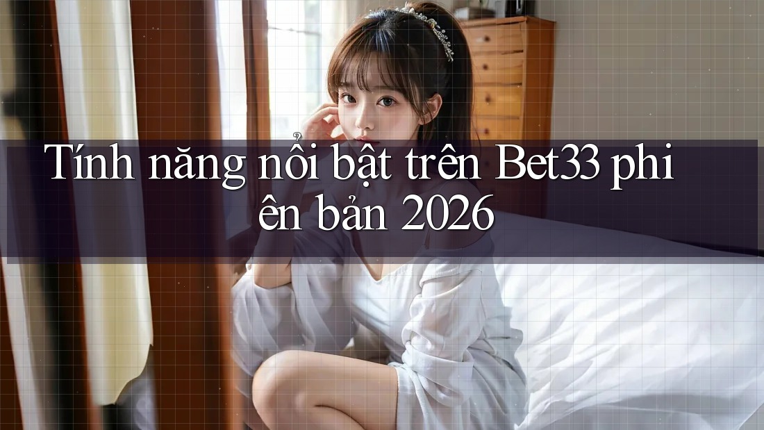 Tính năng nổi bật trên Bet33 phiên bản 2026