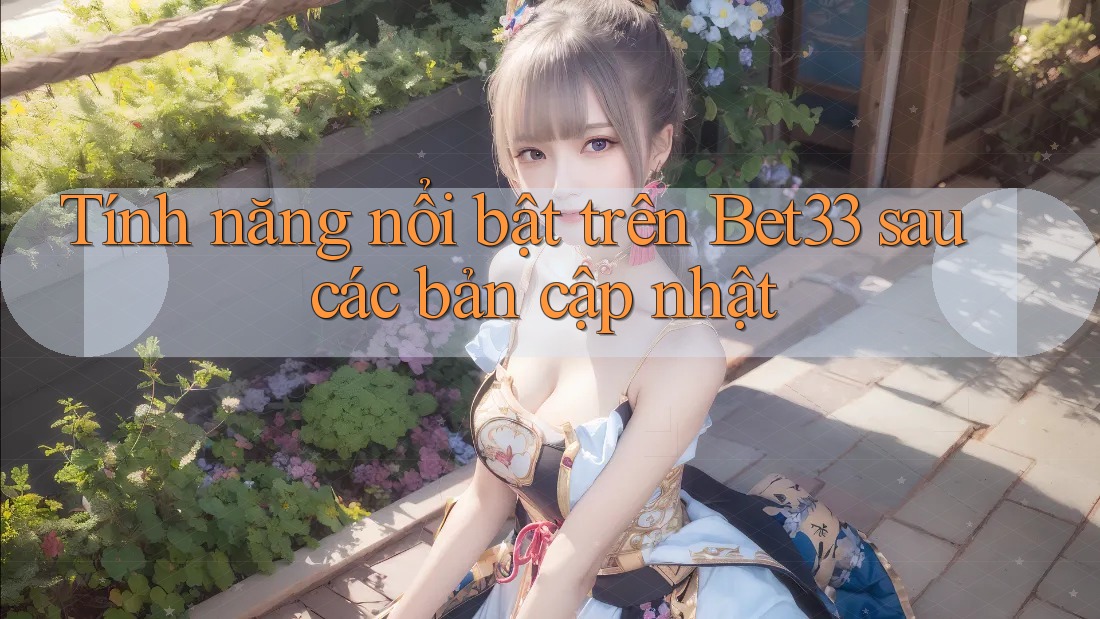 Tính năng nổi bật trên Bet33 sau các bản cập nhật