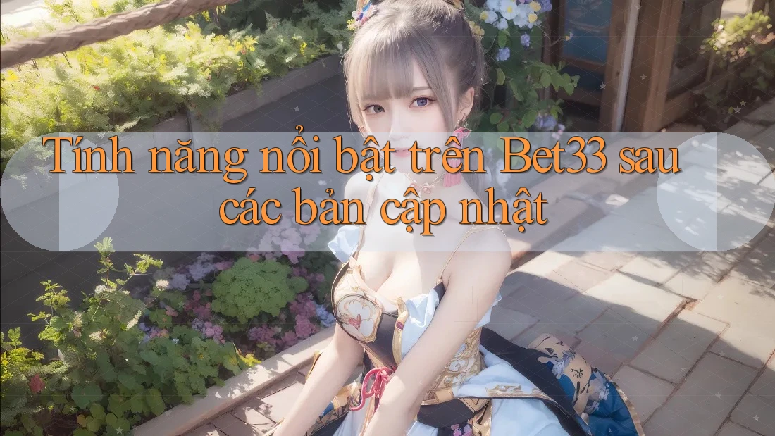 Tính năng nổi bật trên Bet33 sau các bản cập nhật Tính năng nổi bật trên Bet33 sau các bản cập nhật