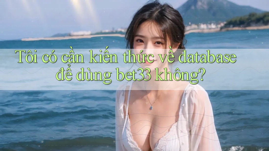 Tôi có cần kiến thức về database để dùng bet33 không? Tôi có cần kiến thức về database để dùng bet33 không?