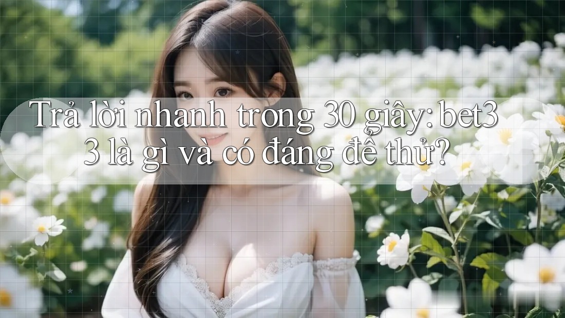 Trả lời nhanh trong 30 giây: bet33 là gì và có đáng để thử?