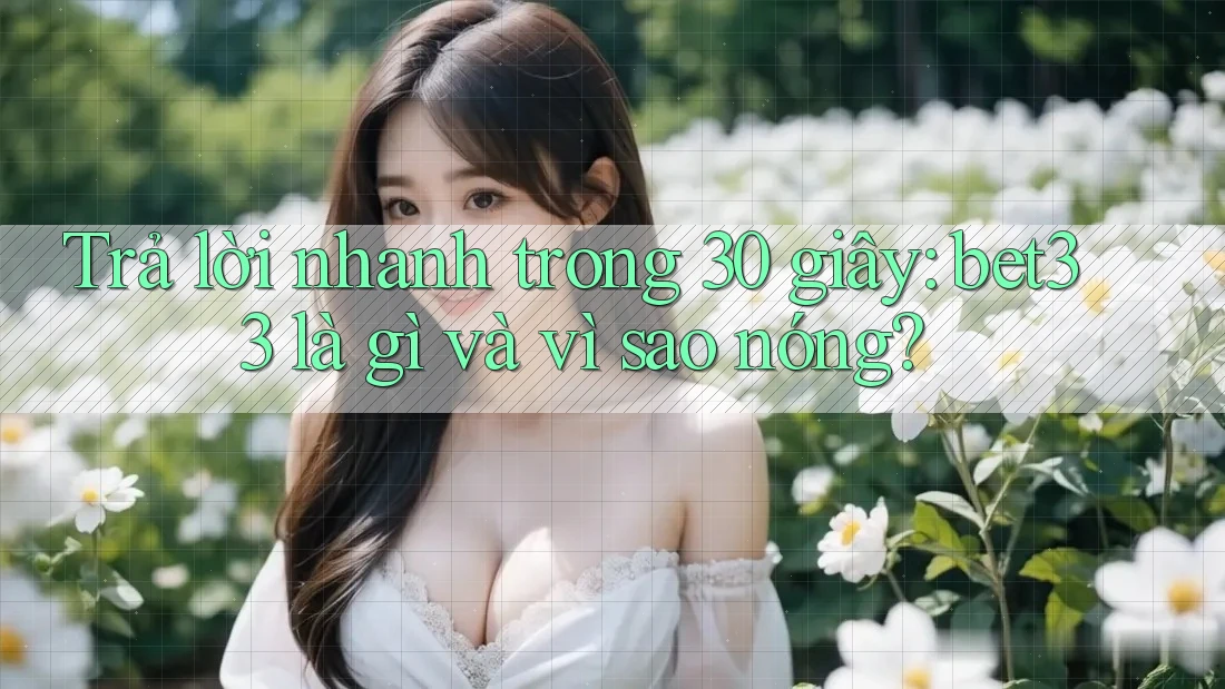 Trả lời nhanh trong 30 giây: bet33 là gì và vì sao nóng?