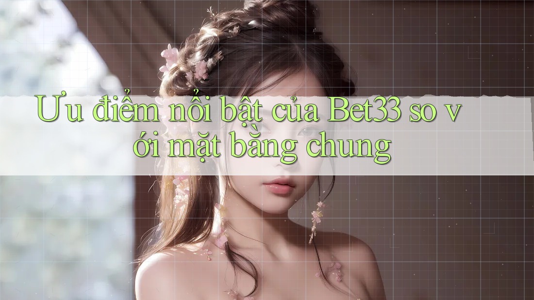 Ưu điểm nổi bật của Bet33 so với mặt bằng chung