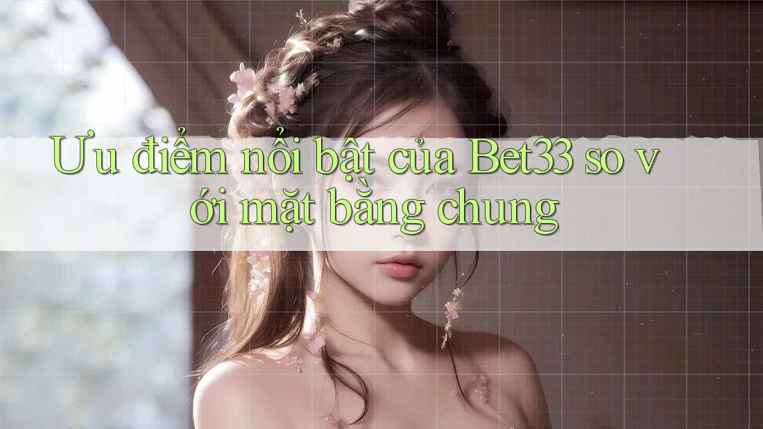 Ưu điểm nổi bật của Bet33 so với mặt bằng chung