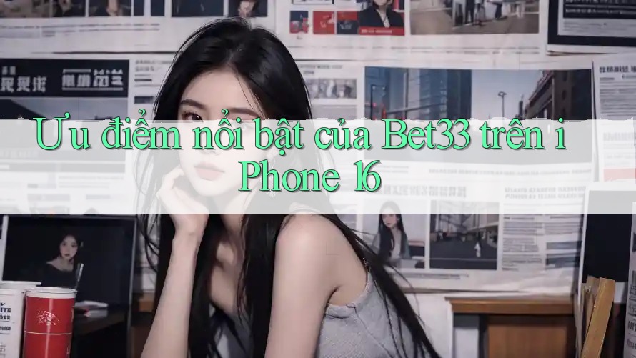 Ưu điểm nổi bật của Bet33 trên iPhone 16 Ưu điểm nổi bật của Bet33 trên iPhone 16