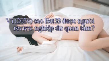 Vì (2026) sao Bet33 được người review nghiệp dư quan tâm
