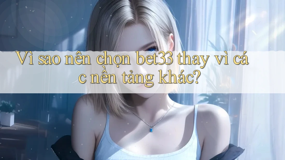 Vì sao nên chọn bet33 thay vì các nền tảng khác? Vì sao nên chọn bet33 thay vì các nền tảng khác?