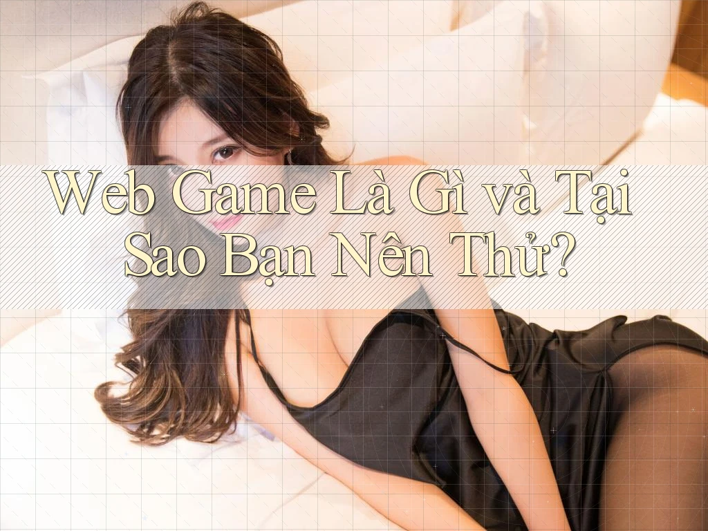 Web Game Là Gì và Tại Sao Bạn Nên Thử? Web Game Là Gì và Tại Sao Bạn Nên Thử?